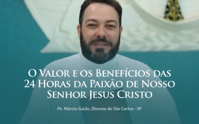 O Valor e os Benefícios das 24 Horas da Paixão de Nosso Senhor Jesus Cristo – Pe. Márcio Gaido | #Video03